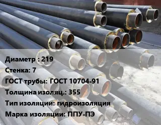 Труба предизолированная 219 s=7 ГОСТ: ГОСТ 10704-91 s изоляции=355 гидроизоляция ППУ-ПЭ